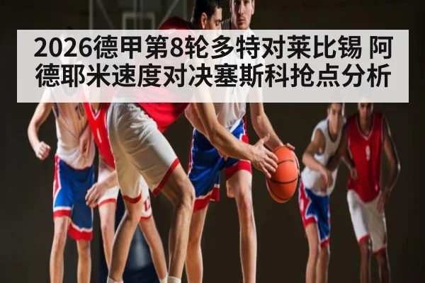 2026德甲第8轮多特对莱比锡 阿德耶米速度对决塞斯科抢点分析