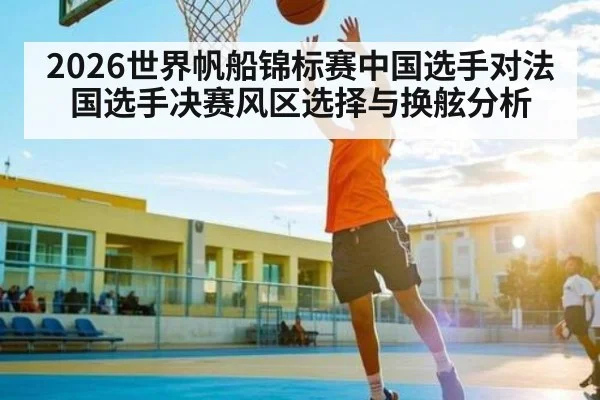 2026世界帆船锦标赛中国选手对法国选手决赛风区选择与换舷分析